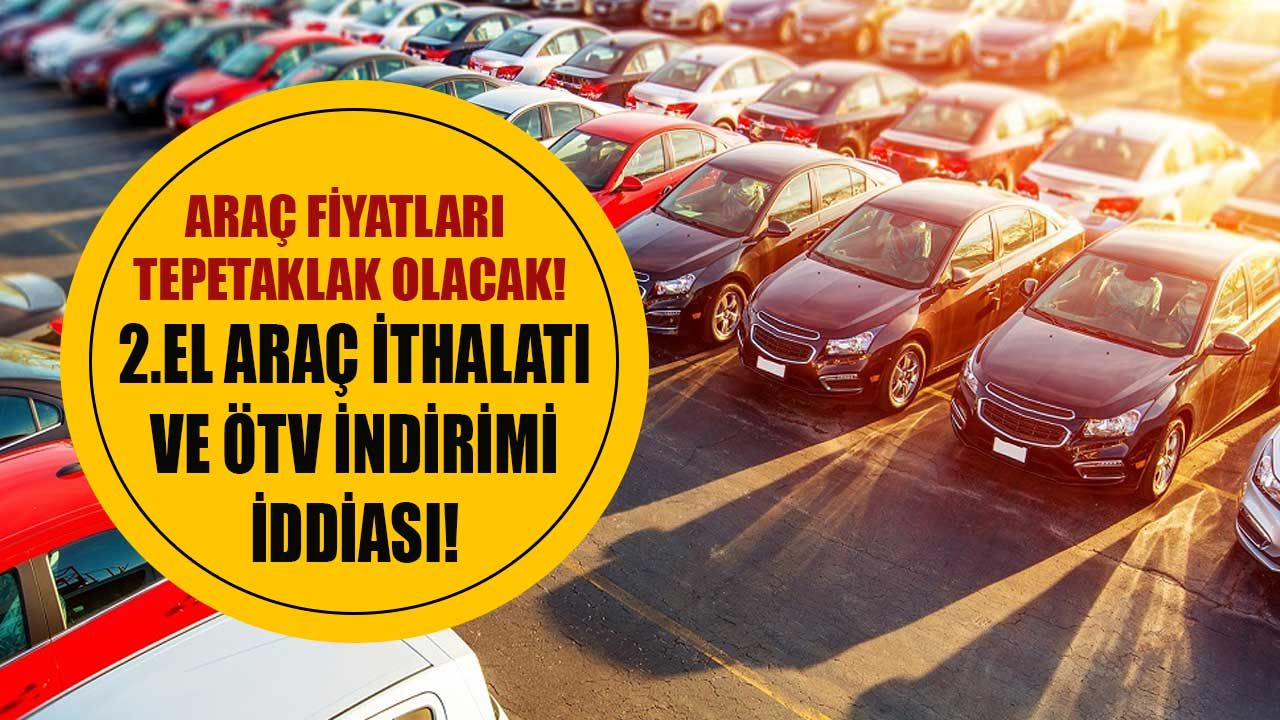 2.el araç ithalatı ve ÖTV indirimi için düğmeye basıldı iddiası! İkinci el araba fiyatları için çifte darbe geliyor