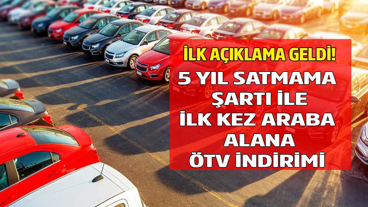 İlk defa araba alacaklara ÖTV muafiyeti ve indirimi haberi için açıklama geldi! ÖTV'siz araçta 5 yıl satmama şartı...