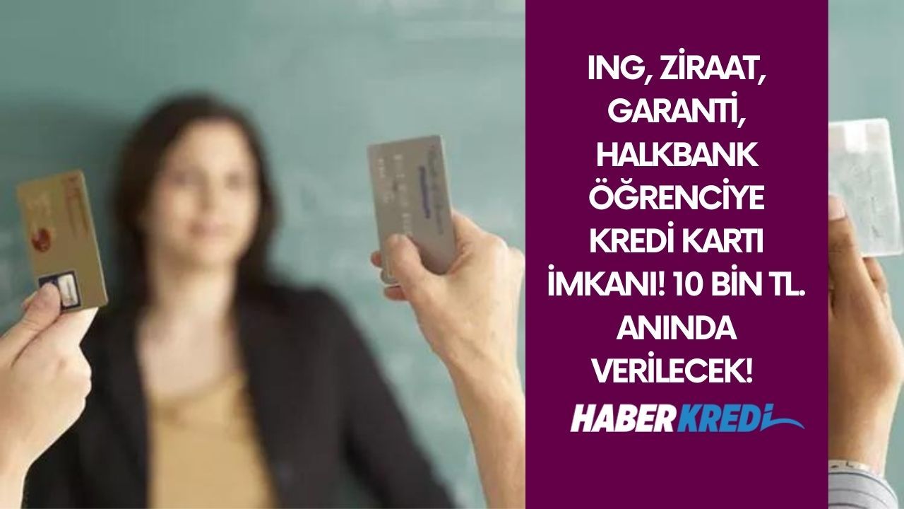 ING, Ziraat, Garanti, Halkbank öğrenciye kredi kartı imkanı! 10 bin TL anında verilecek!