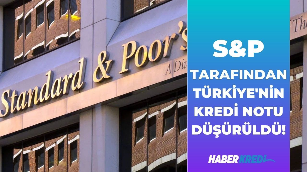 S&P Türkiye'nin kredi notunu B'ye düşürdü!