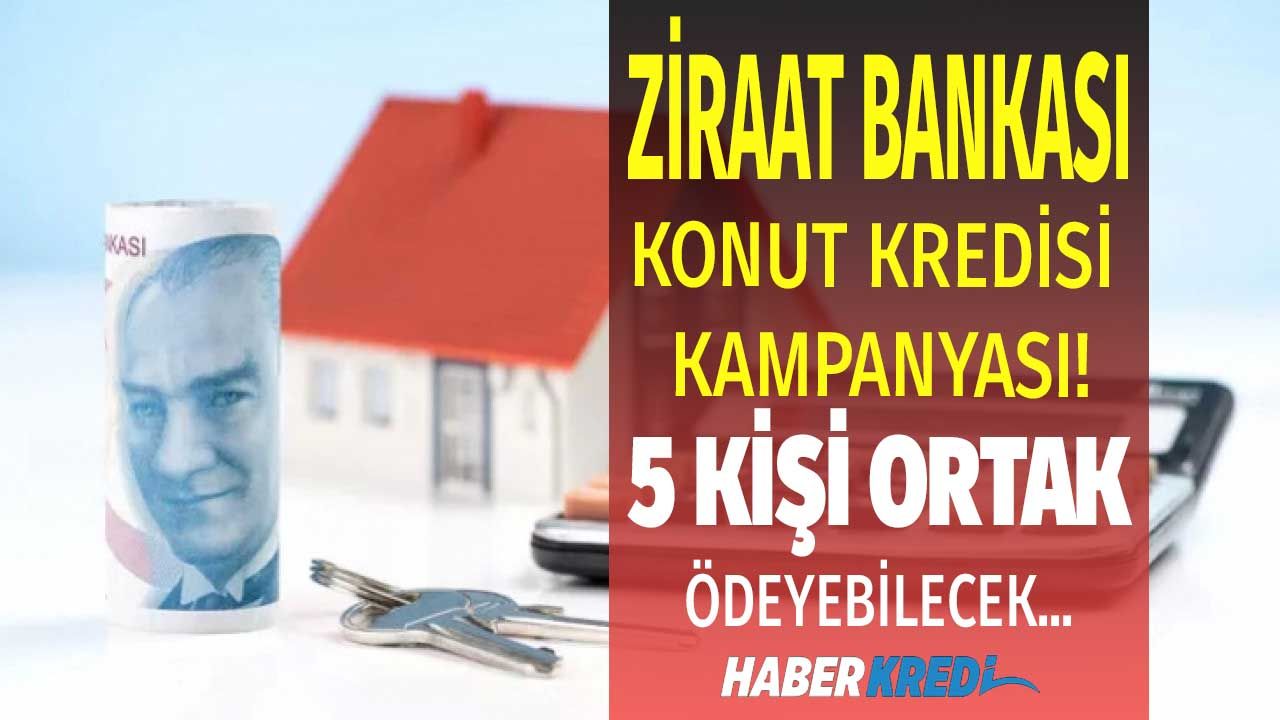 Ev fiyatları patladı Ziraat Bankası ortak konut kredisi kampanyası başlattı! Aynı evi 5 kişi taksitle ödeyecek