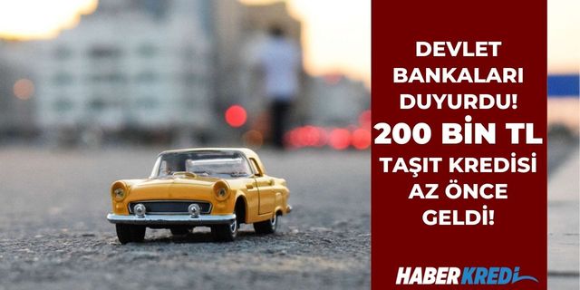 Devlet bankaları peş peşe açıkladı! Ziraat Bankası, Vakıfbank, Halkbank 200 bin TL taşıt kredisi az önce geldi!