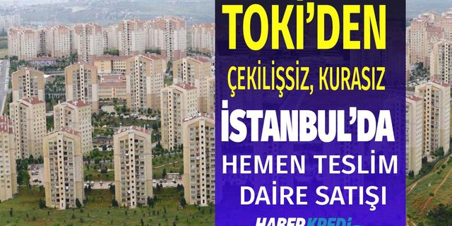 TOKİ İstanbul'da çekilişsiz kurasız açık artırma yöntemiyle hemen teslim konut satıyor