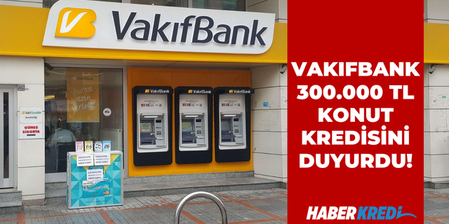 Devlet bankası ev sahibi yapmak için destek veriyor! Vakıfbank 300.000 TL sıfır konut kredisi düşük faizle geldi!